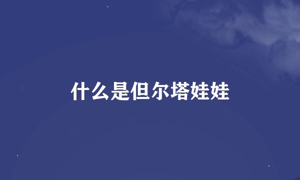 什么是但尔塔娃娃
