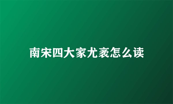南宋四大家尤袤怎么读