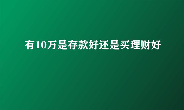 有10万是存款好还是买理财好