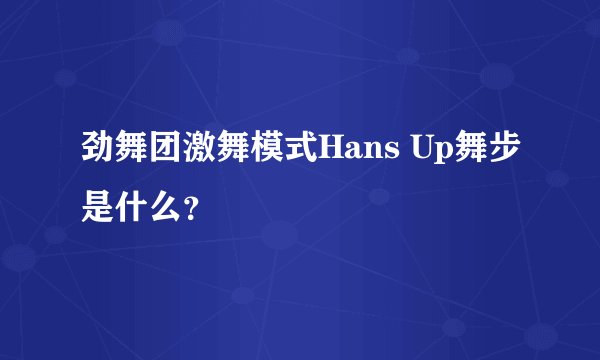 劲舞团激舞模式Hans Up舞步是什么?