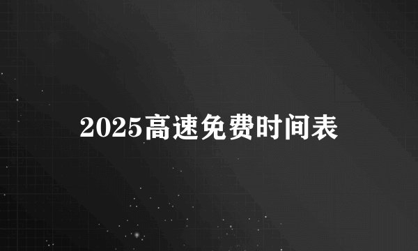 2025高速免费时间表