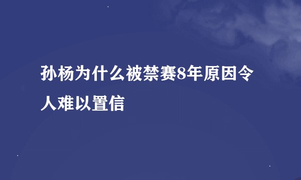 孙杨为什么被禁赛8年原因令人难以置信