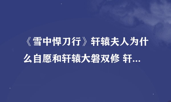 《雪中悍刀行》轩辕夫人为什么自愿和轩辕大磐双修 轩辕夫人结局怎么样