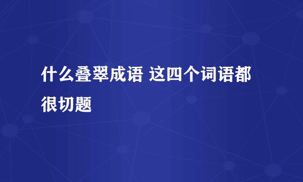 什么叠翠成语 这四个词语都很切题
