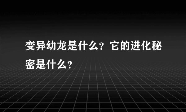 变异幼龙是什么？它的进化秘密是什么？