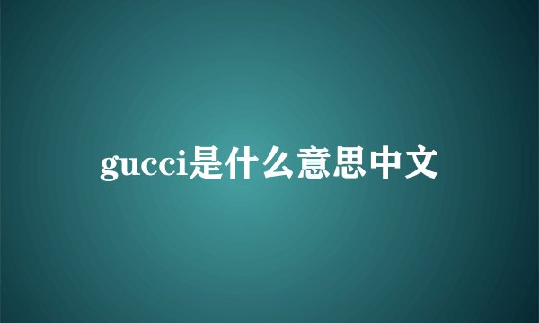gucci是什么意思中文