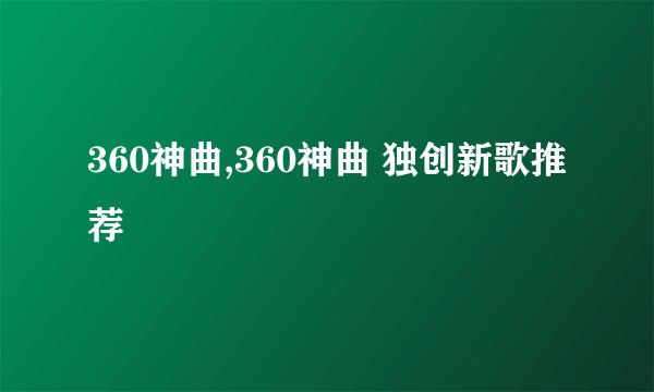 360神曲,360神曲 独创新歌推荐
