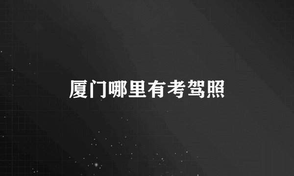 厦门哪里有考驾照