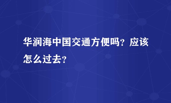 华润海中国交通方便吗？应该怎么过去？