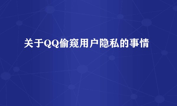 关于QQ偷窥用户隐私的事情