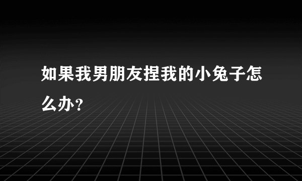 如果我男朋友捏我的小兔子怎么办？