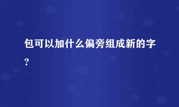 包可以加什么偏旁组成新的字？
