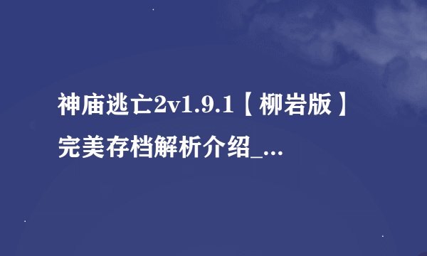 神庙逃亡2v1.9.1【柳岩版】完美存档解析介绍_神庙逃亡2v1.9.1【柳岩版】完美存档解析是什么