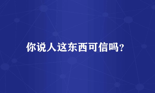 你说人这东西可信吗？