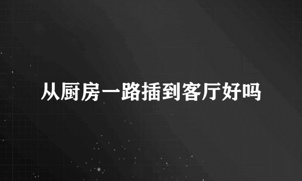 从厨房一路插到客厅好吗