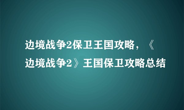 边境战争2保卫王国攻略，《边境战争2》王国保卫攻略总结