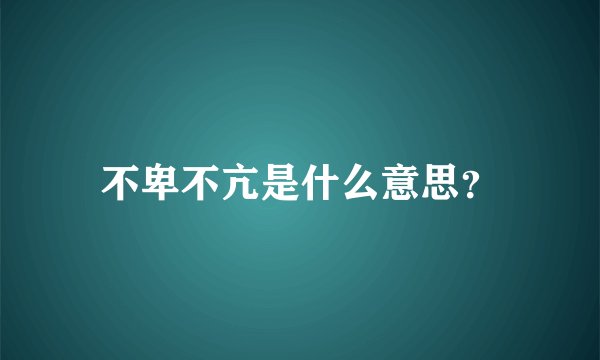 不卑不亢是什么意思？