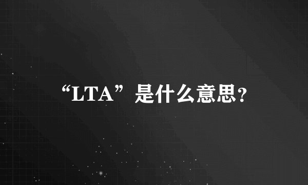 “LTA”是什么意思？