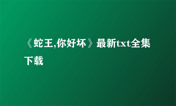 《蛇王,你好坏》最新txt全集下载