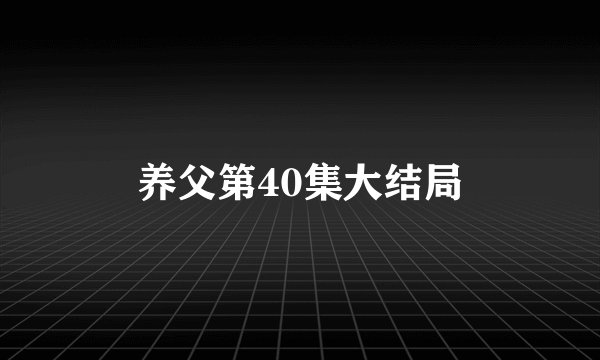 养父第40集大结局
