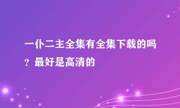 一仆二主全集有全集下载的吗？最好是高清的