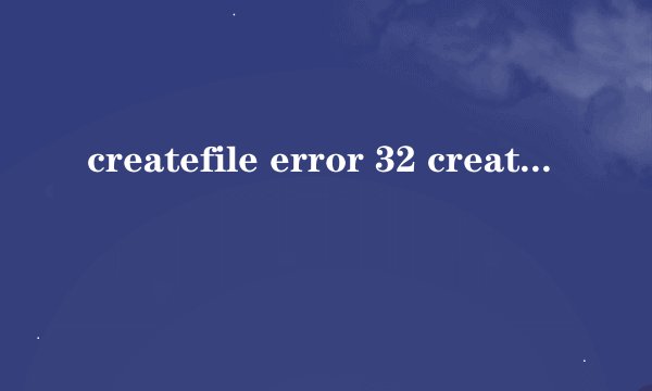 createfile error 32 createfile错误代码32