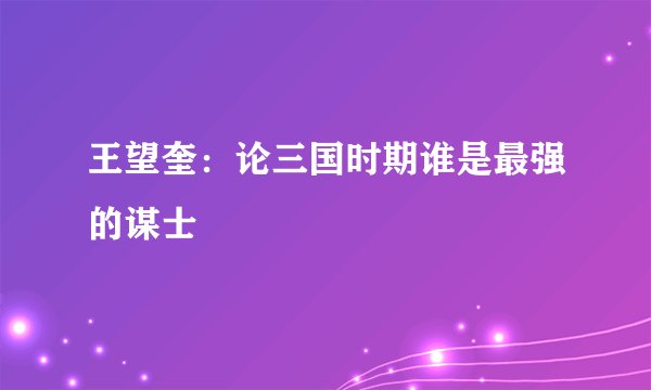 王望奎：论三国时期谁是最强的谋士