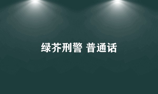 绿芥刑警 普通话