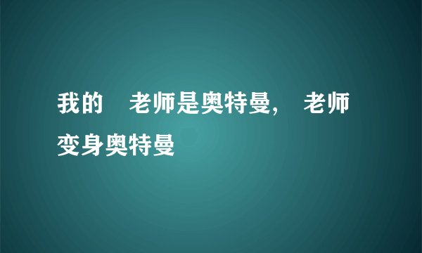 我的囧老师是奥特曼,囧老师变身奥特曼