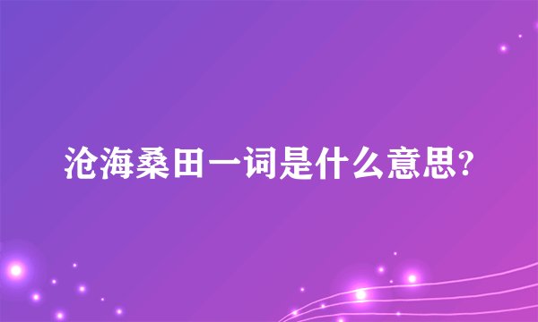 沧海桑田一词是什么意思?