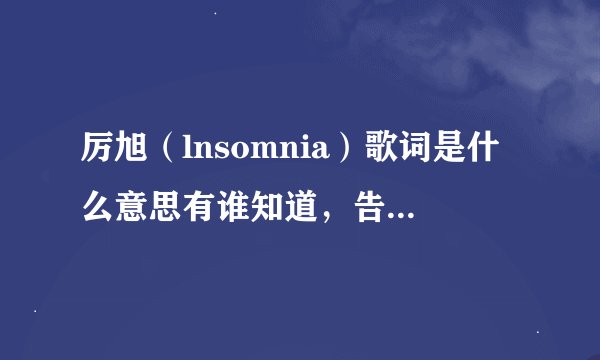 厉旭（lnsomnia）歌词是什么意思有谁知道，告诉我。谢谢