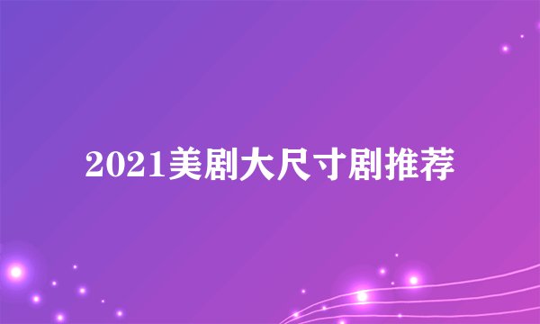 2021美剧大尺寸剧推荐