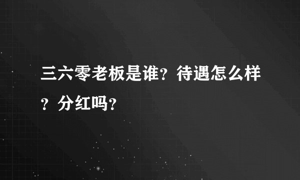 三六零老板是谁？待遇怎么样？分红吗？