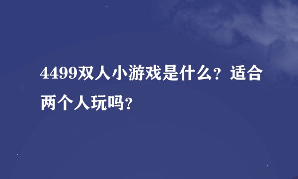 4499双人小游戏是什么?适合两个人玩吗?