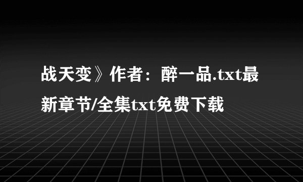 战天变》作者：醉一品.txt最新章节/全集txt免费下载