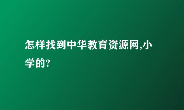 怎样找到中华教育资源网,小学的?