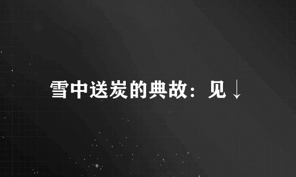 雪中送炭的典故：见↓