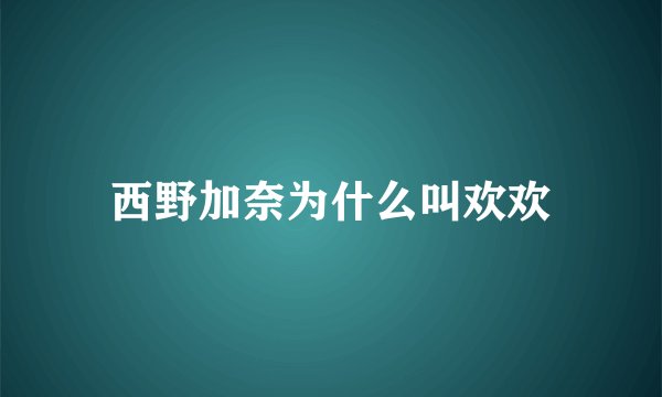 西野加奈为什么叫欢欢