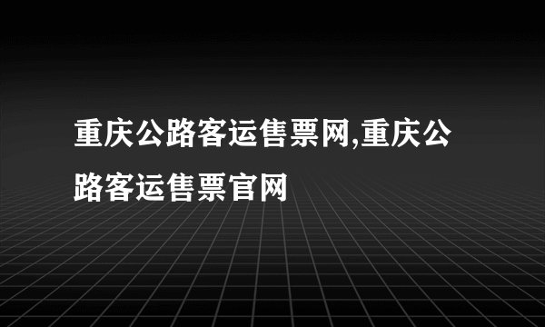 重庆公路客运售票网,重庆公路客运售票官网