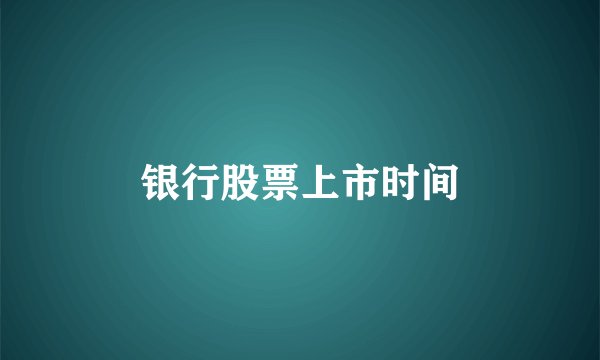 银行股票上市时间