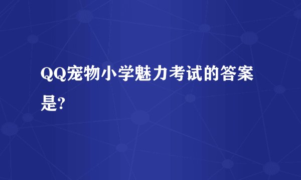 QQ宠物小学魅力考试的答案是?