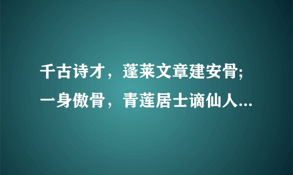 千古诗才,蓬莱文章建安骨;一身傲骨,青莲居士谪仙人.说的是谁