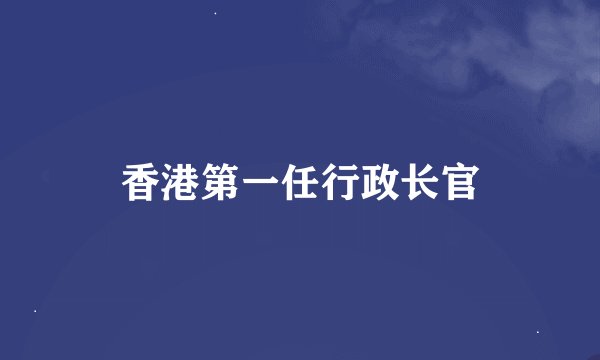 香港第一任行政长官