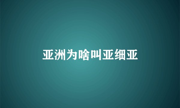 亚洲为啥叫亚细亚