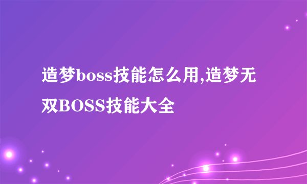 造梦boss技能怎么用,造梦无双BOSS技能大全