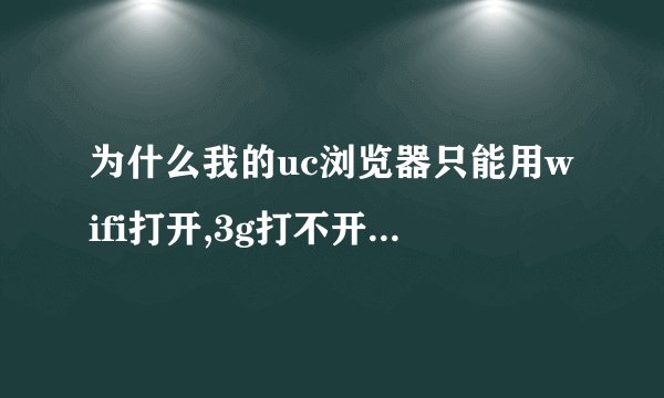 为什么我的uc浏览器只能用wifi打开,3g打不开,提示网络通性,站点可用性错