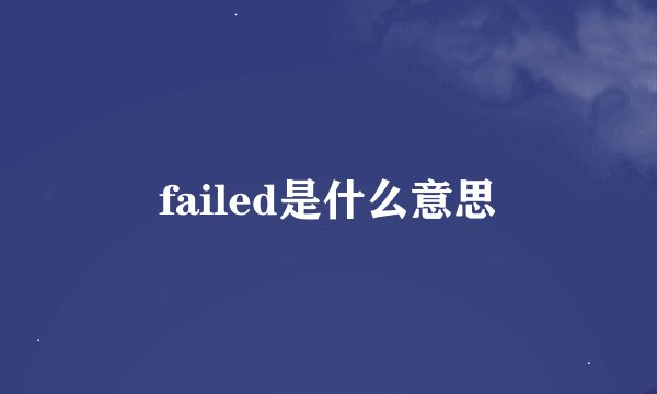 failed是什么意思