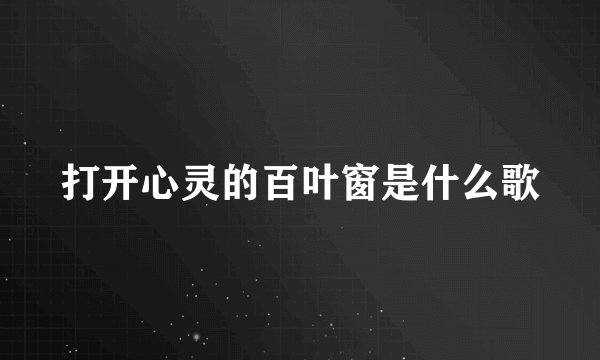打开心灵的百叶窗是什么歌