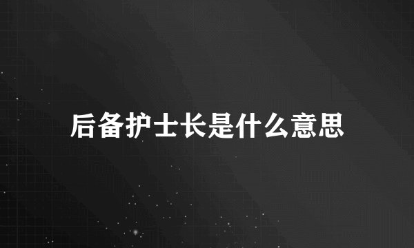 后备护士长是什么意思