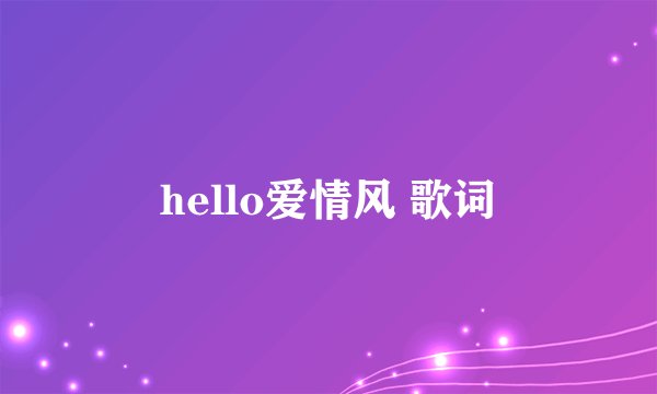 hello爱情风 歌词
